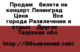 Продам 2 билета на концерт“Ленинград “ › Цена ­ 10 000 - Все города Развлечения и отдых » Другое   . Тверская обл.